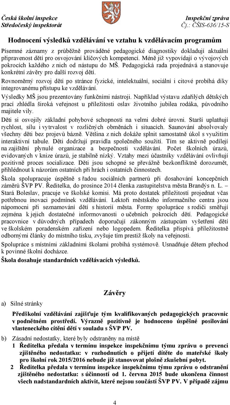 Rovnoměrný rozvoj dětí po stránce fyzické, intelektuální, sociální i citové probíhá díky integrovanému přístupu ke vzdělávání. Výsledky MŠ jsou prezentovány funkčními nástroji.