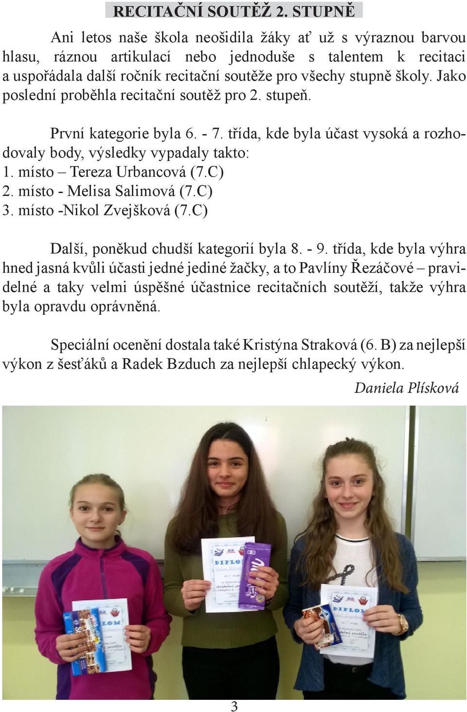 Jako poslední proběhla recitační soutěž pro 2. stupeň. První kategorie byla 6. - 7. třída, kde byla účast vysoká a rozhodovaly body, výsledky vypadaly takto: 1. místo Tereza Urbancová (7.C) 2.