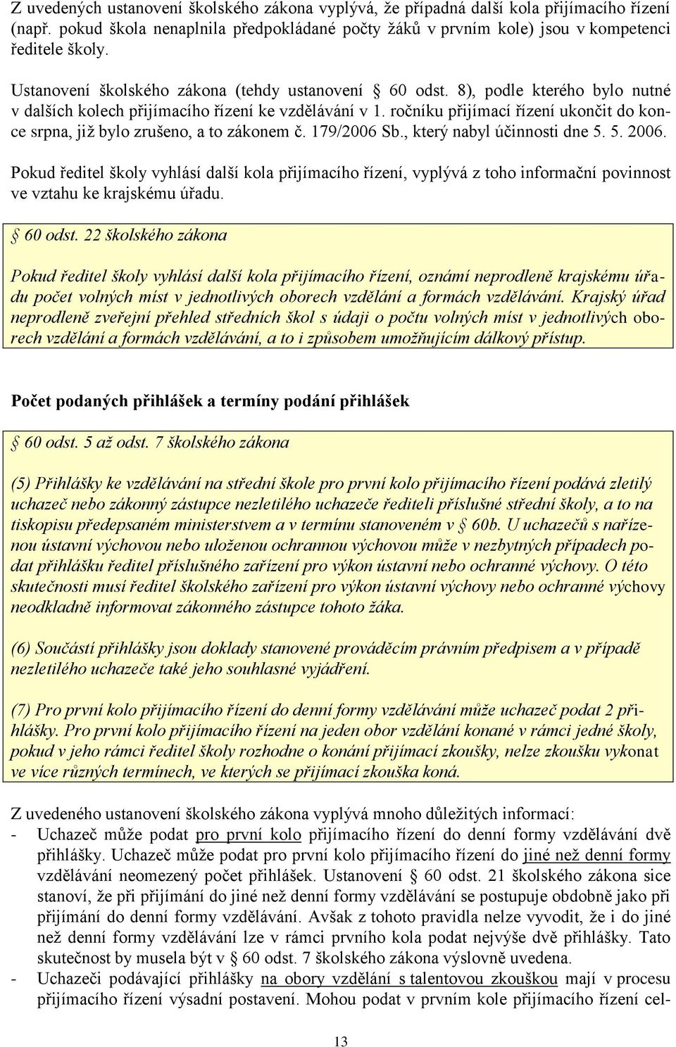 ročníku přijímací řízení ukončit do konce srpna, již bylo zrušeno, a to zákonem č. 179/2006 Sb., který nabyl účinnosti dne 5. 5. 2006.