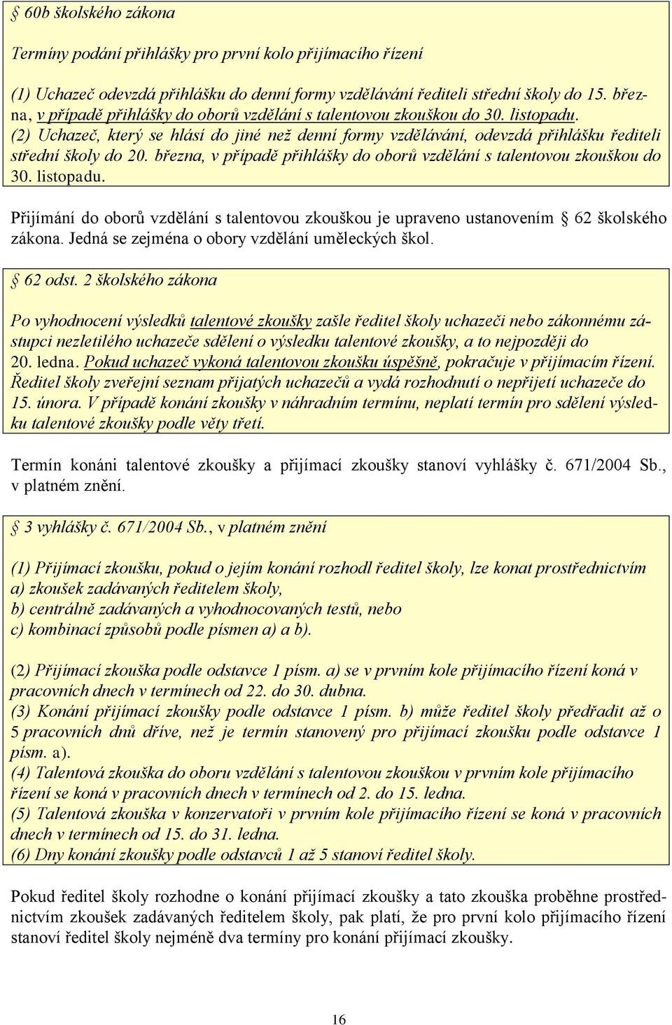 března, v případě přihlášky do oborů vzdělání s talentovou zkouškou do 30. listopadu. Přijímání do oborů vzdělání s talentovou zkouškou je upraveno ustanovením 62 školského zákona.