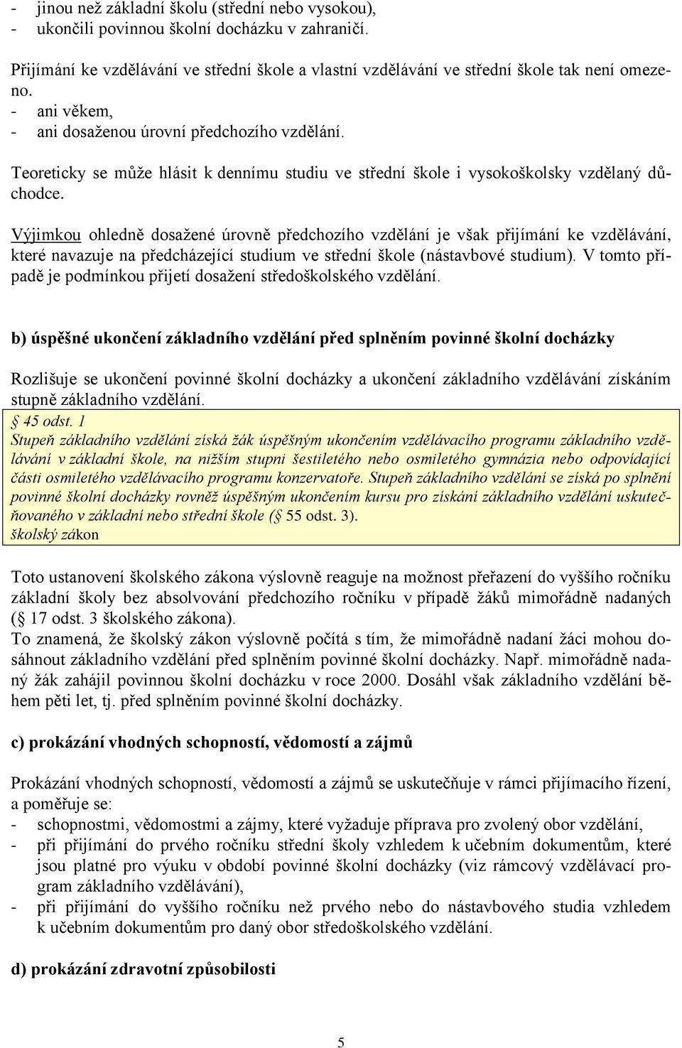 Výjimkou ohledně dosažené úrovně předchozího vzdělání je však přijímání ke vzdělávání, které navazuje na předcházející studium ve střední škole (nástavbové studium).