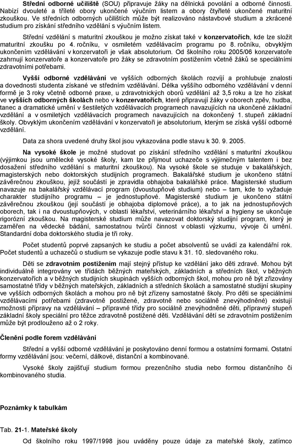 Střední vzdělání s maturitní zkouškou je možno získat také v konzervatořích, kde lze složit maturitní zkoušku po 4. ročníku, v osmiletém vzdělávacím programu po 8.