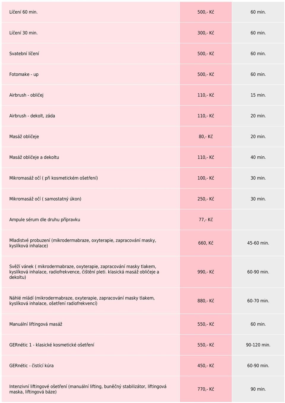 Mikromasáž očí ( samostatný úkon) 250,- Kč 30 min. Ampule sérum dle druhu přípravku 77,- Kč Mladistvé probuzení (mikrodermabraze, oxyterapie, zapracování masky, kyslíková inhalace) 660, Kč 45-60 min.