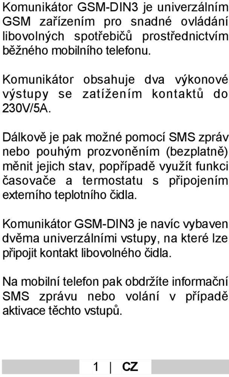 Dálkově je pak možné pomocí SMS zpráv nebo pouhým prozvoněním (bezplatně) měnit jejich stav, popřípadě využít funkci časovače a termostatu s připojením