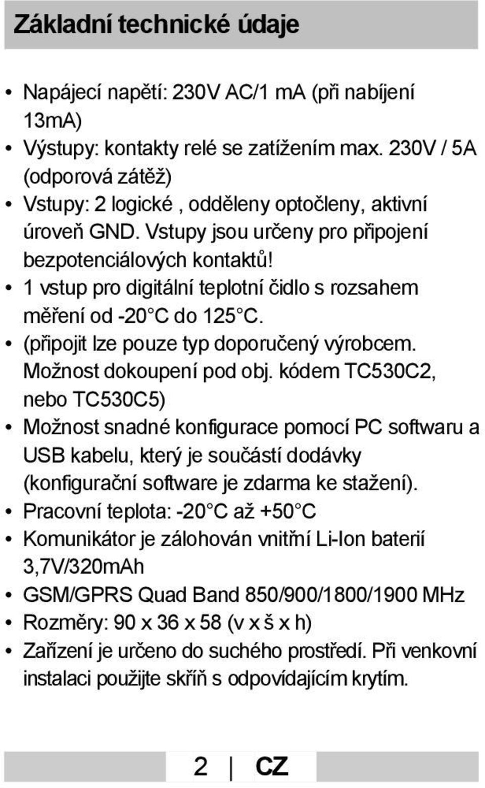 1 vstup pro digitální teplotní čidlo s rozsahem měření od -20 C do 125 C. (připojit lze pouze typ doporučený výrobcem. Možnost dokoupení pod obj.