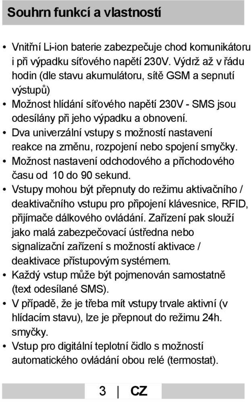 Dva univerzální vstupy s možností nastavení reakce na změnu, rozpojení nebo spojení smyčky. Možnost nastavení odchodového a příchodového času od 10 do 90 sekund.