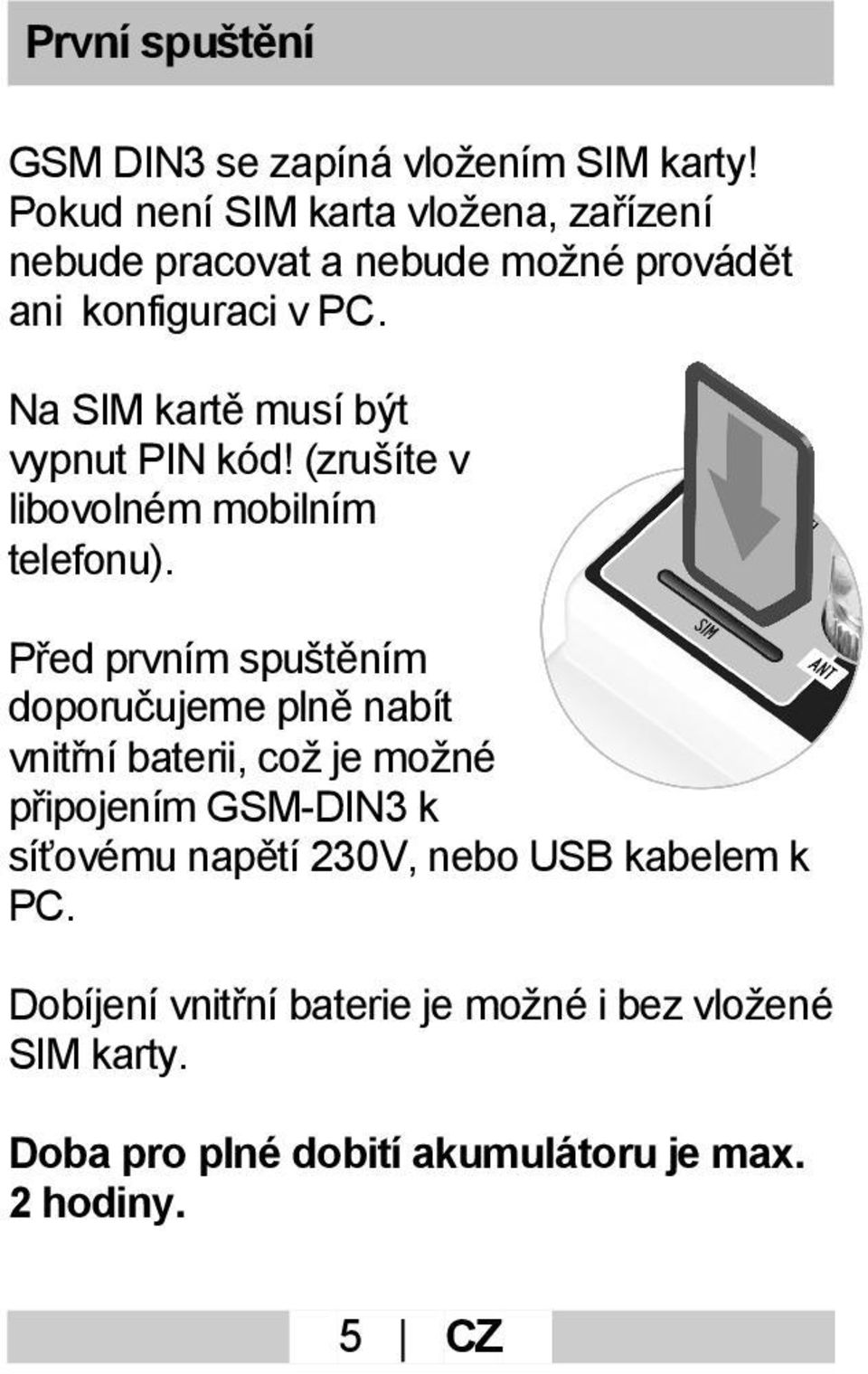 Na SIM kartě musí být vypnut PIN kód! (zrušíte v libovolném mobilním telefonu).