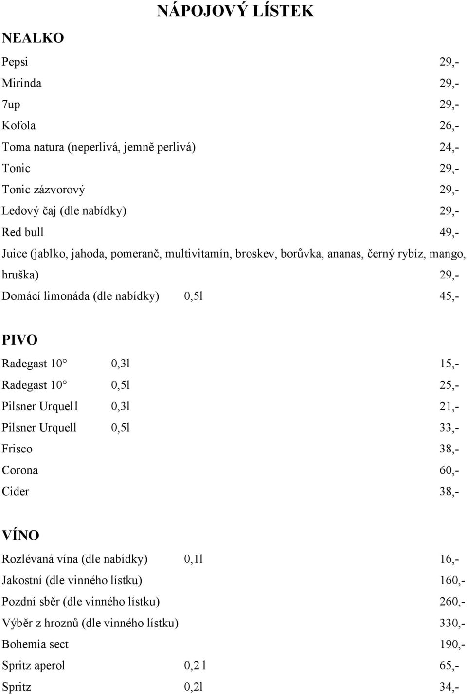 Radegast 10 0,3l 15,- Radegast 10 0,5l 25,- Pilsner Urquel l 0,3l 21,- Pilsner Urquell 0,5l 33,- Frisco 38,- Corona 60,- Cider 38,- VÍNO Rozlévaná vína (dle nabídky) 0,1l