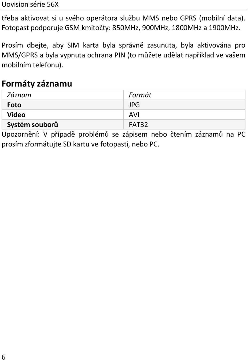 Prosím dbejte, aby SIM karta byla správně zasunuta, byla aktivována pro MMS/GPRS a byla vypnuta ochrana PIN (to můžete udělat