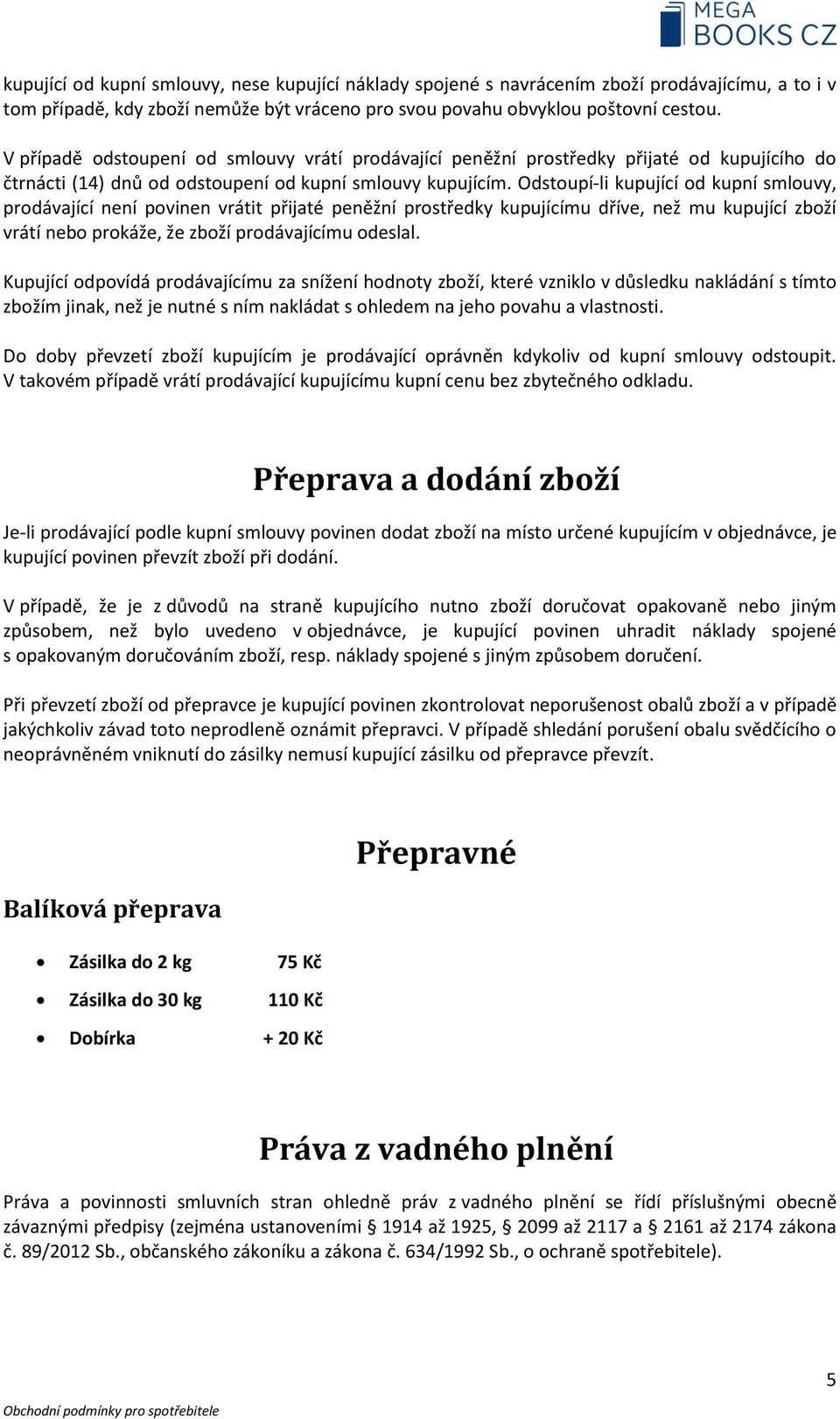 Odstoupí-li kupující od kupní smlouvy, prodávající není povinen vrátit přijaté peněžní prostředky kupujícímu dříve, než mu kupující zboží vrátí nebo prokáže, že zboží prodávajícímu odeslal.