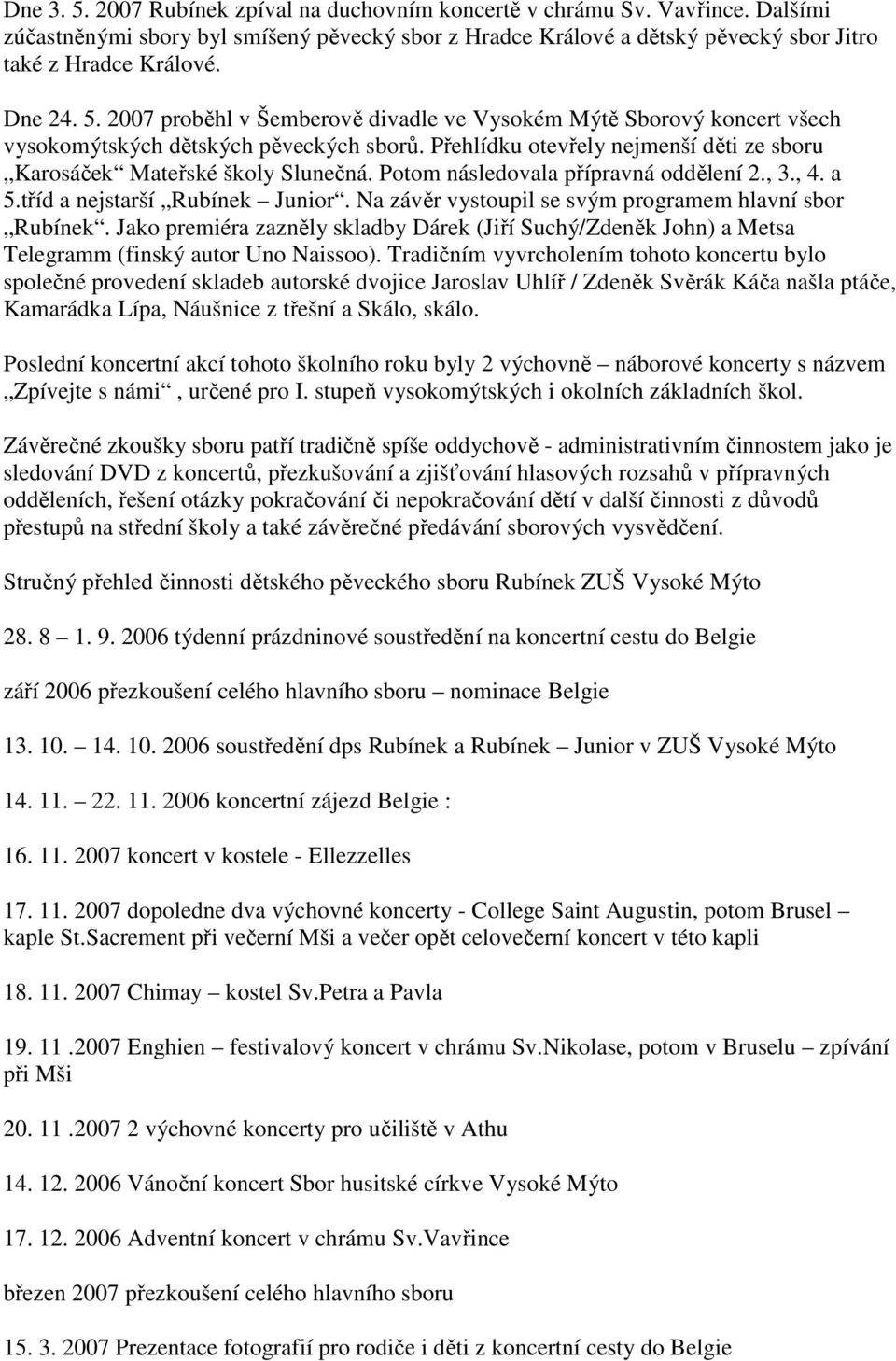 Potom následovala přípravná oddělení 2., 3., 4. a 5.tříd a nejstarší Rubínek Junior. Na závěr vystoupil se svým programem hlavní sbor Rubínek.