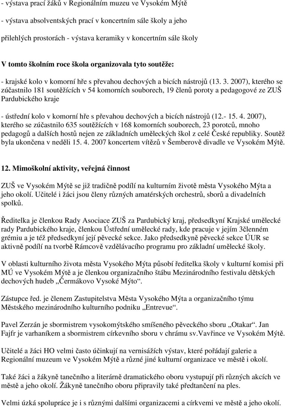 2007), kterého se zúčastnilo 181 soutěžících v 54 komorních souborech, 19 členů poroty a pedagogové ze ZUŠ Pardubického kraje - ústřední kolo v komorní hře s převahou dechových a bicích nástrojů (12.