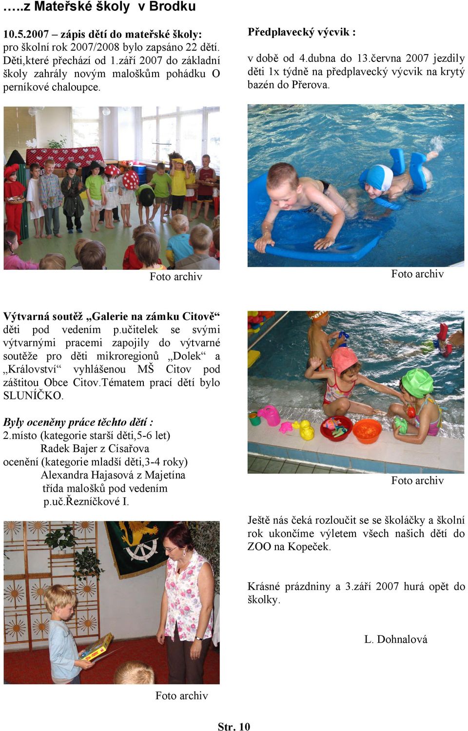 června 2007 jezdily děti 1x týdně na předplavecký výcvik na krytý bazén do Přerova. Výtvarná soutěž Galerie na zámku Citově děti pod vedením p.