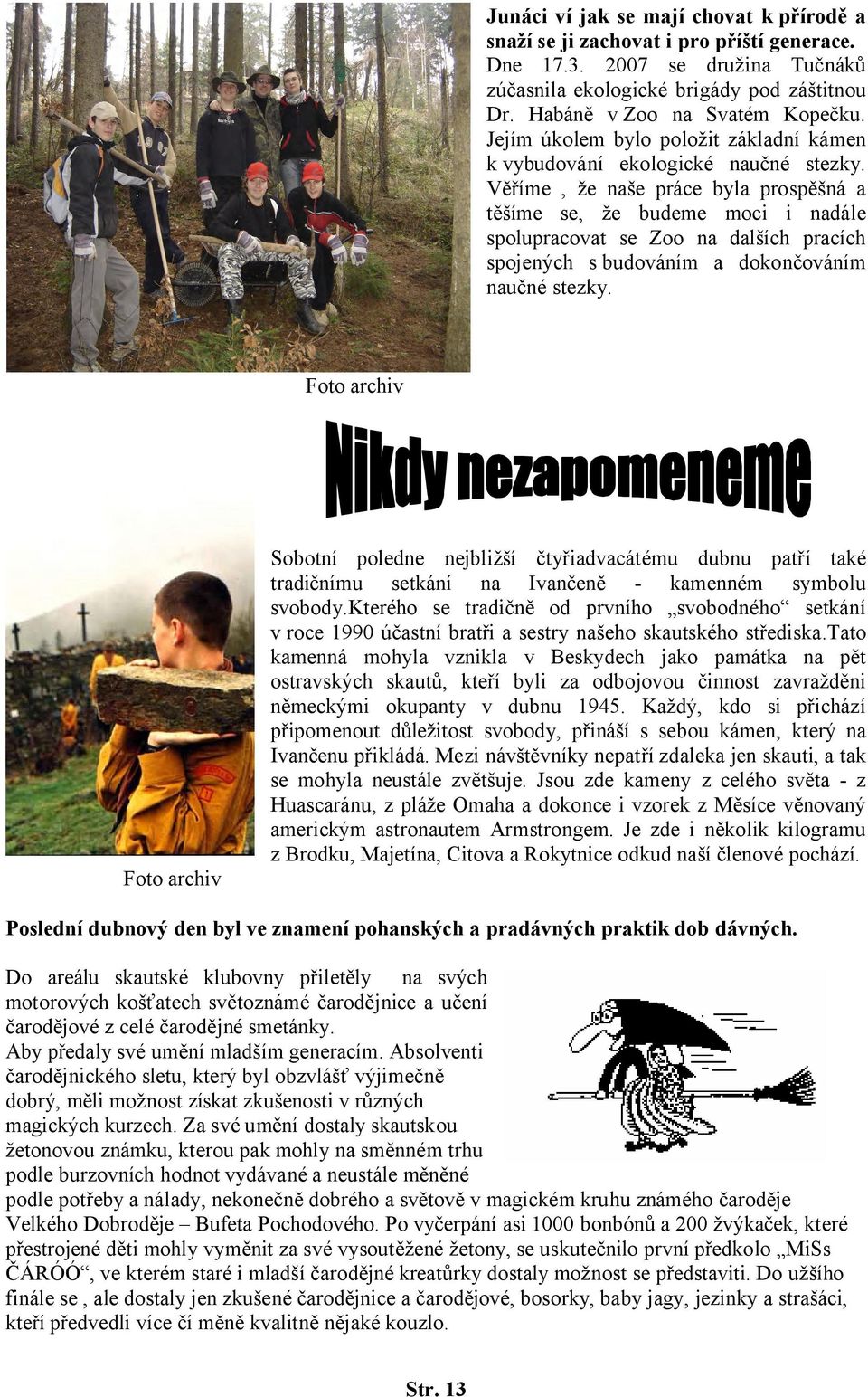 Věříme, že naše práce byla prospěšná a těšíme se, že budeme moci i nadále spolupracovat se Zoo na dalších pracích spojených s budováním a dokončováním naučné stezky.