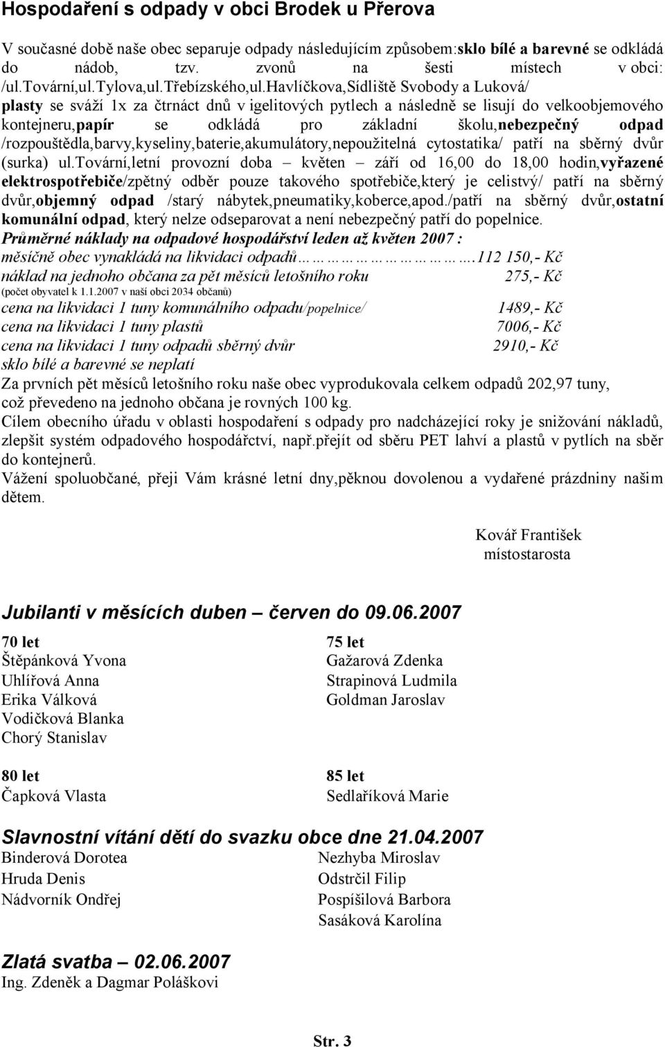 havlíčkova,sídliště Svobody a Luková/ plasty se sváží 1x za čtrnáct dnů v igelitových pytlech a následně se lisují do velkoobjemového kontejneru,papír se odkládá pro základní školu,nebezpečný odpad