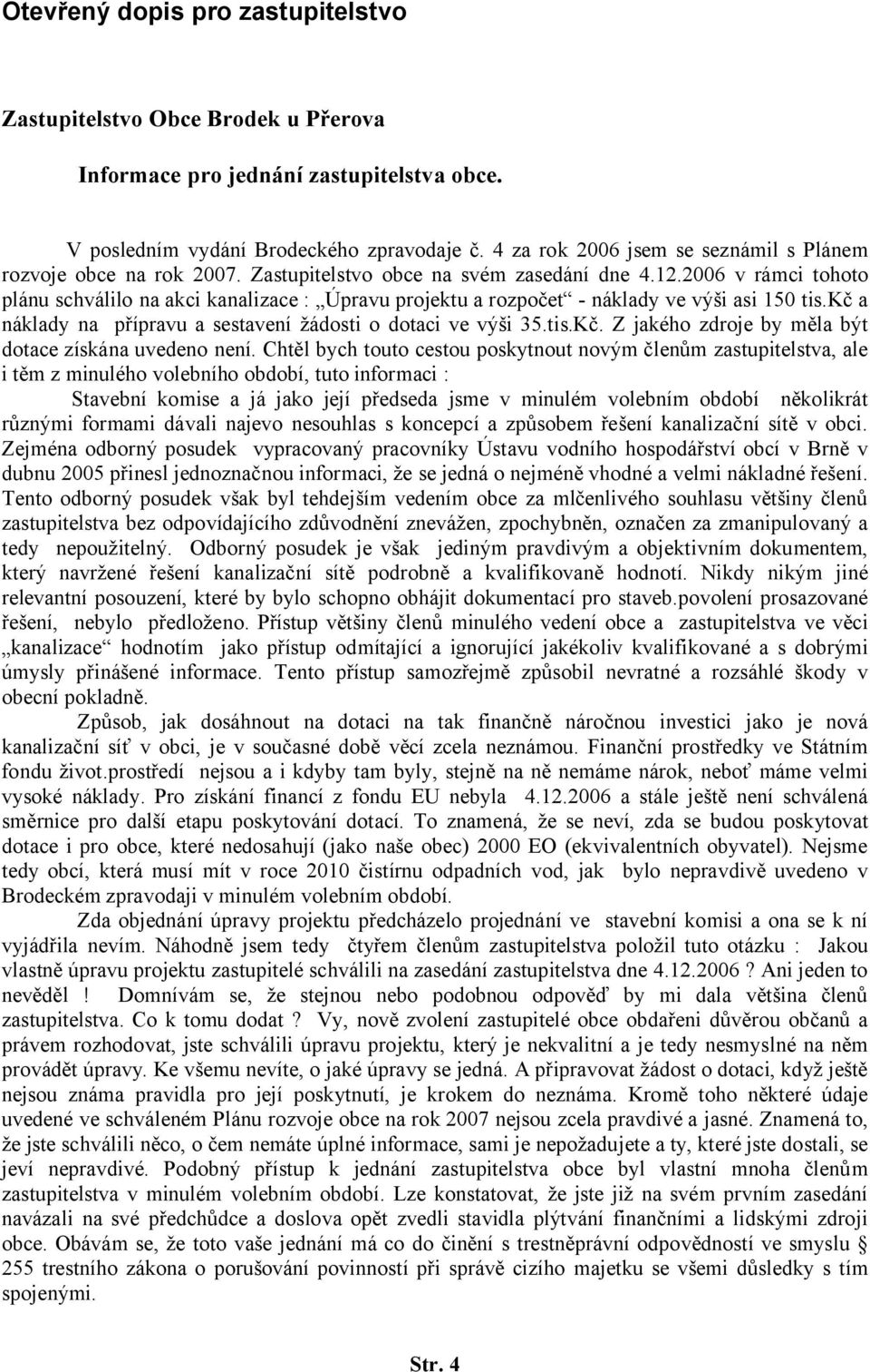 2006 v rámci tohoto plánu schválilo na akci kanalizace : Úpravu projektu a rozpočet - náklady ve výši asi 150 tis.kč a náklady na přípravu a sestavení žádosti o dotaci ve výši 35.tis.Kč.