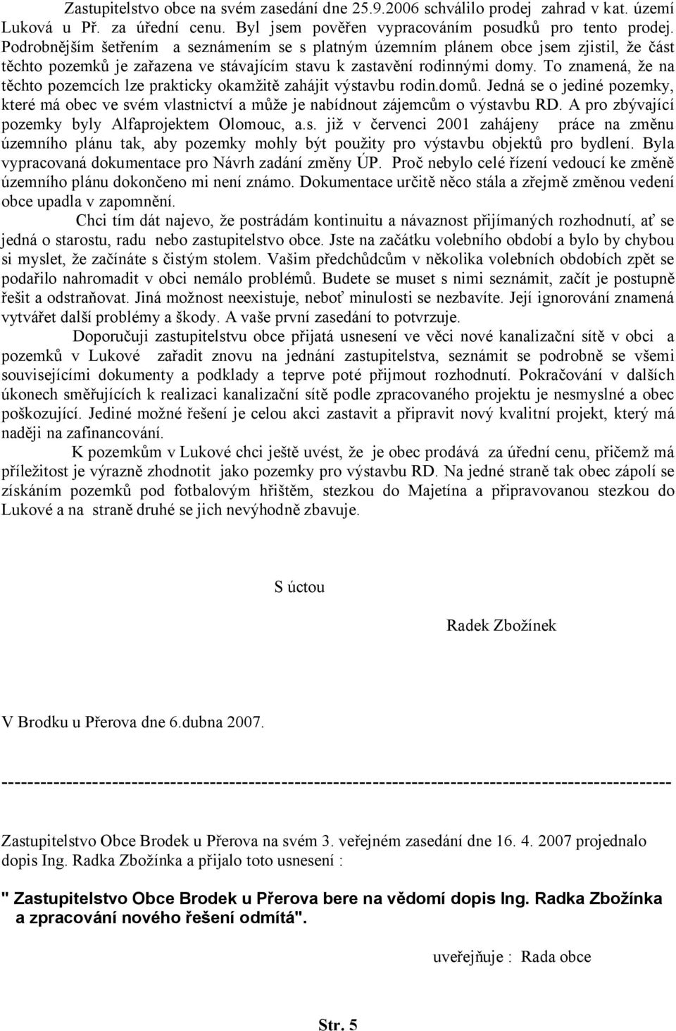 To znamená, že na těchto pozemcích lze prakticky okamžitě zahájit výstavbu rodin.domů. Jedná se o jediné pozemky, které má obec ve svém vlastnictví a může je nabídnout zájemcům o výstavbu RD.