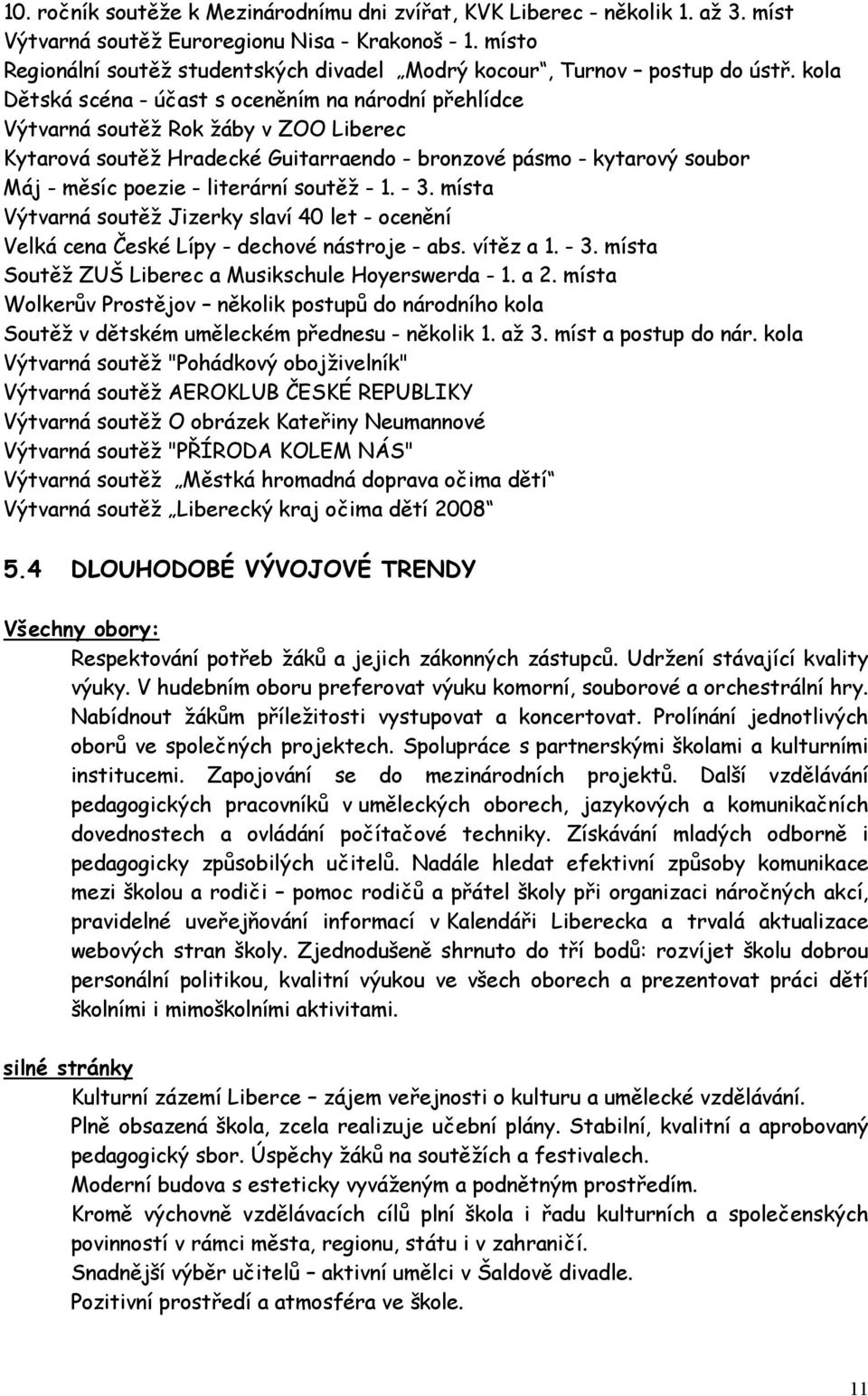 kola Dětská scéna - účast s oceněním na národní přehlídce Výtvarná soutěž Rok žáby v ZOO Liberec Kytarová soutěž Hradecké Guitarraendo - bronzové pásmo - kytarový soubor Máj - měsíc poezie -