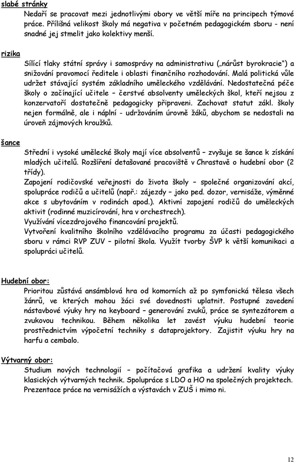 rizika šance Sílící tlaky státní správy i samosprávy na administrativu ( nárůst byrokracie ) a snižování pravomocí ředitele i oblasti finančního rozhodování.