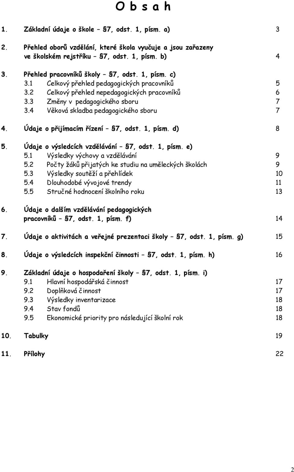 4 Věková skladba pedagogického sboru 7 4. Údaje o přijímacím řízení 7, odst. 1, písm. d) 8 5. Údaje o výsledcích vzdělávání 7, odst. 1, písm. e) 5.1 Výsledky výchovy a vzdělávání 9 5.