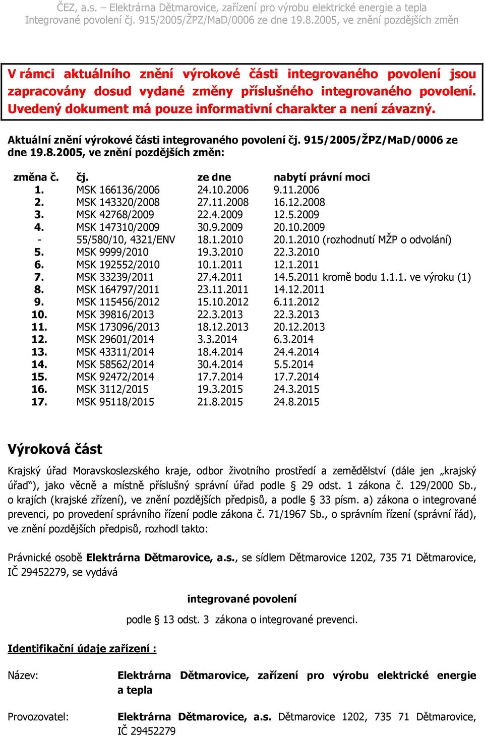 2006 2. MSK 143320/2008 27.11.2008 16.12.2008 3. MSK 42768/2009 22.4.2009 12.5.2009 4. MSK 147310/2009 30.9.2009 20.10.2009-55/580/10, 4321/ENV 18.1.2010 20.1.2010 (rozhodnutí MŽP o odvolání) 5.