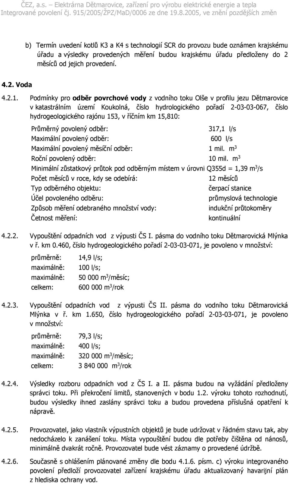 km 15,810: Průměrný povolený odběr: Maximální povolený odběr: 317,1 l/s 600 l/s Maximální povolený měsíční odběr: 1 mil. m 3 Roční povolený odběr: 10 mil.