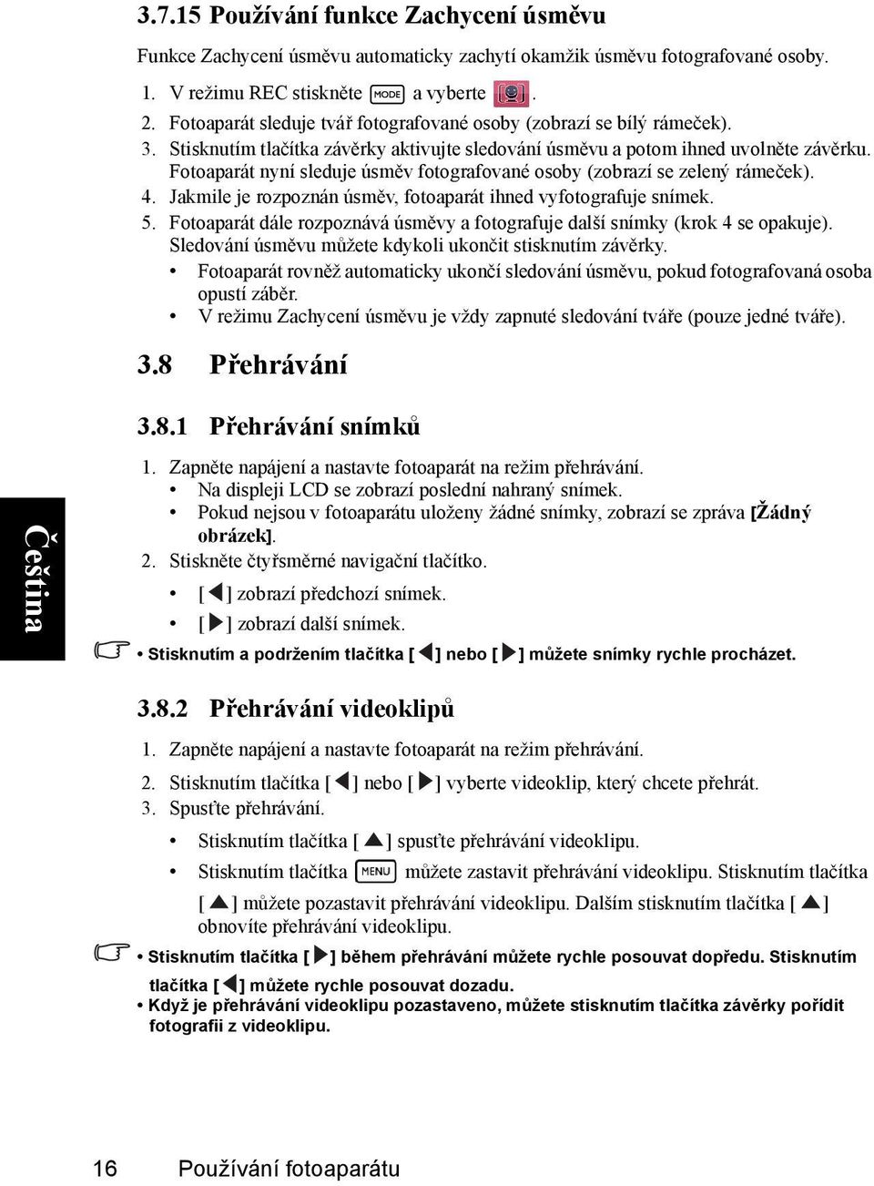 Fotoaparát nyní sleduje úsměv fotografované osoby (zobrazí se zelený rámeček). 4. Jakmile je rozpoznán úsměv, fotoaparát ihned vyfotografuje snímek. 5.