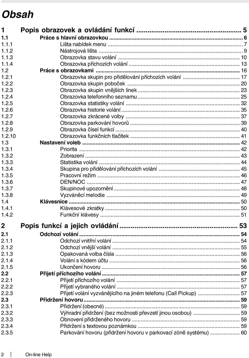 .. 25 1.2.5 Obrazovka statistiky volání... 32 1.2.6 Obrazovka historie volání... 35 1.2.7 Obrazovka zkrácené volby... 37 1.2.8 Obrazovka parkování hovorů... 39 1.2.9 Obrazovka čísel funkcí... 40 1.2.10 Obrazovka funkčních tlačítek.