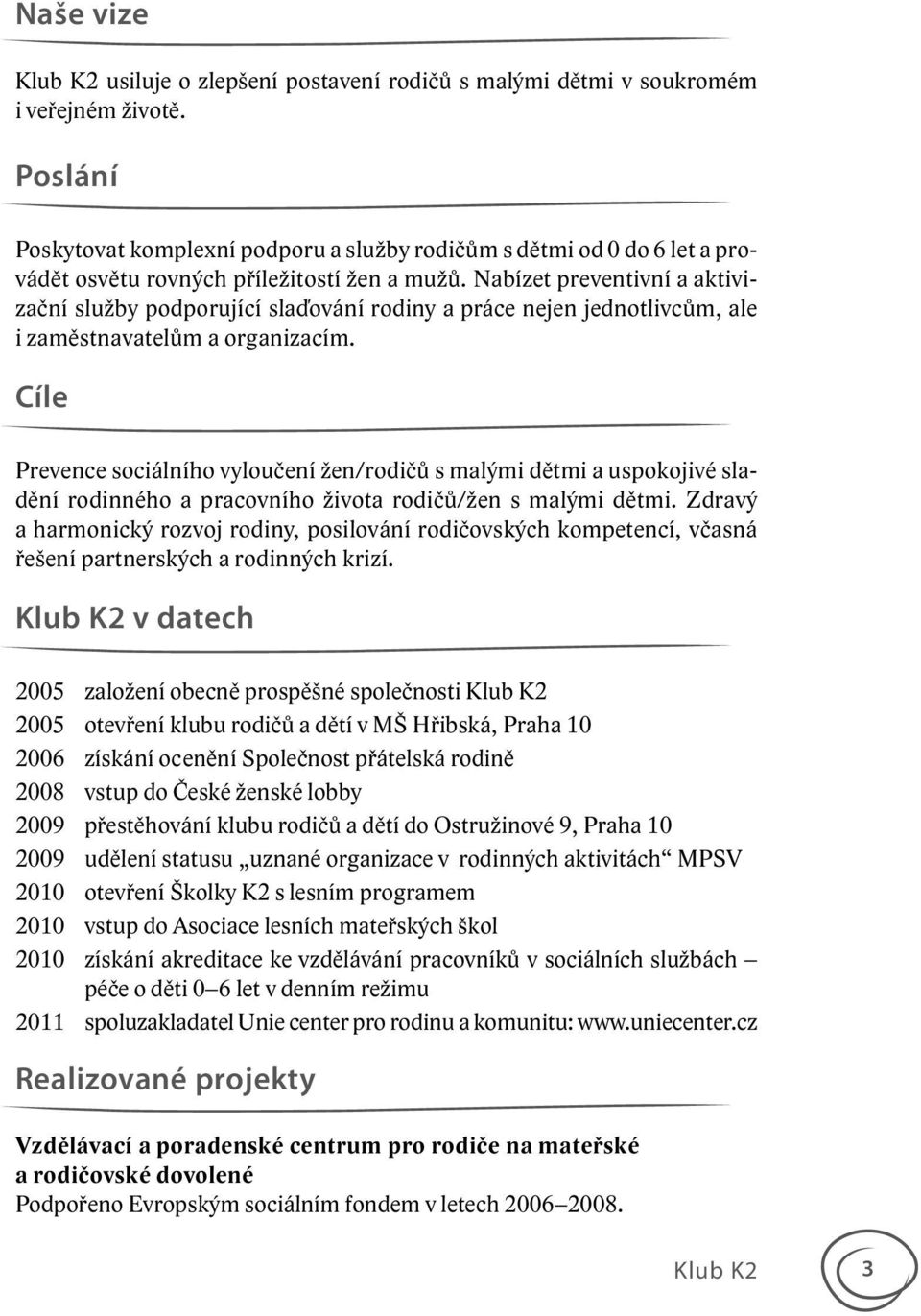 Nabízet preventivní a aktivizační služby podporující slaďování rodiny a práce nejen jednotlivcům, ale i zaměstnavatelům a organizacím.