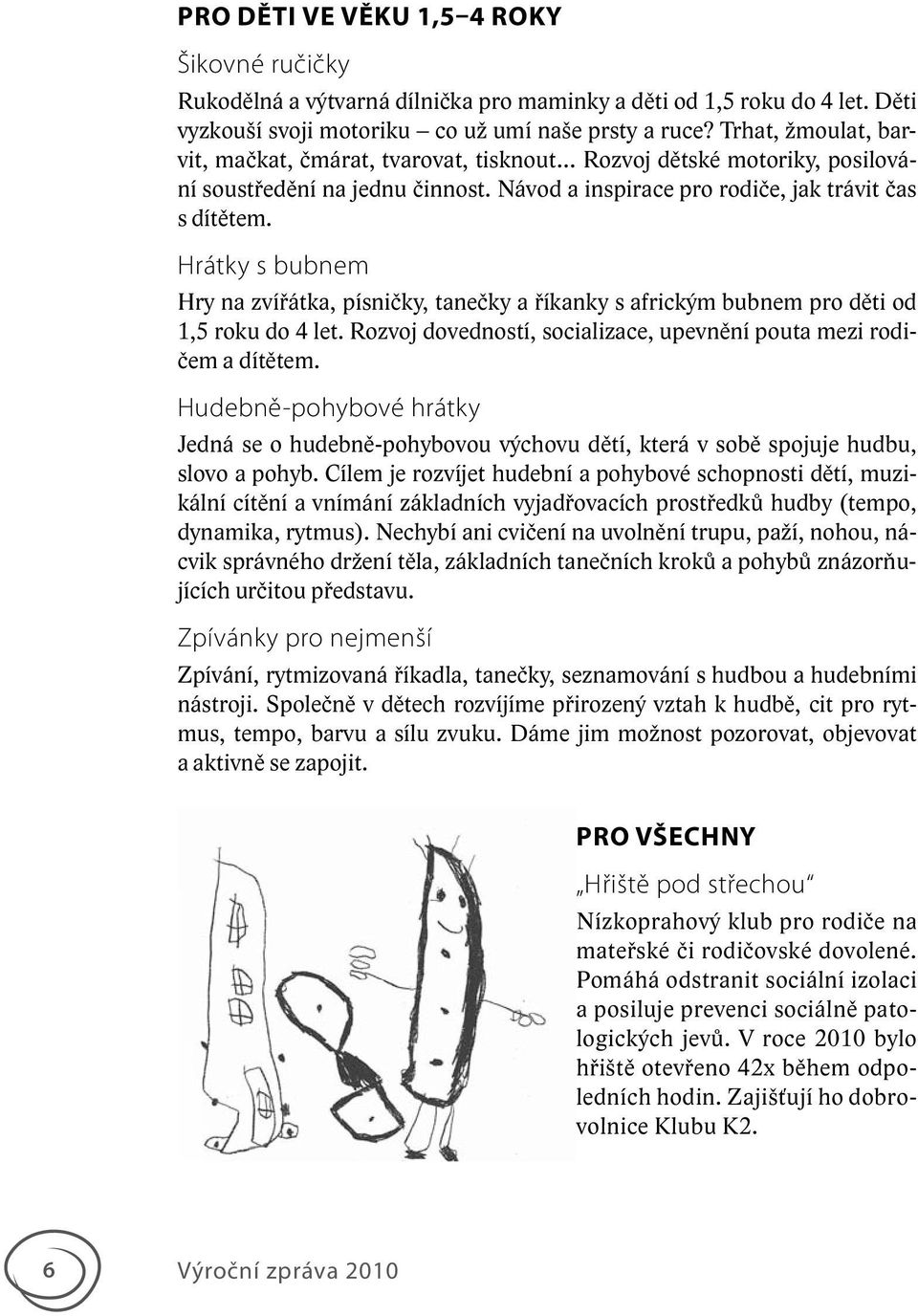 Hrátky s bubnem Hry na zvířátka, písničky, tanečky a říkanky s africkým bubnem pro děti od 1,5 roku do 4 let. Rozvoj dovedností, socializace, upevnění pouta mezi rodičem a dítětem.