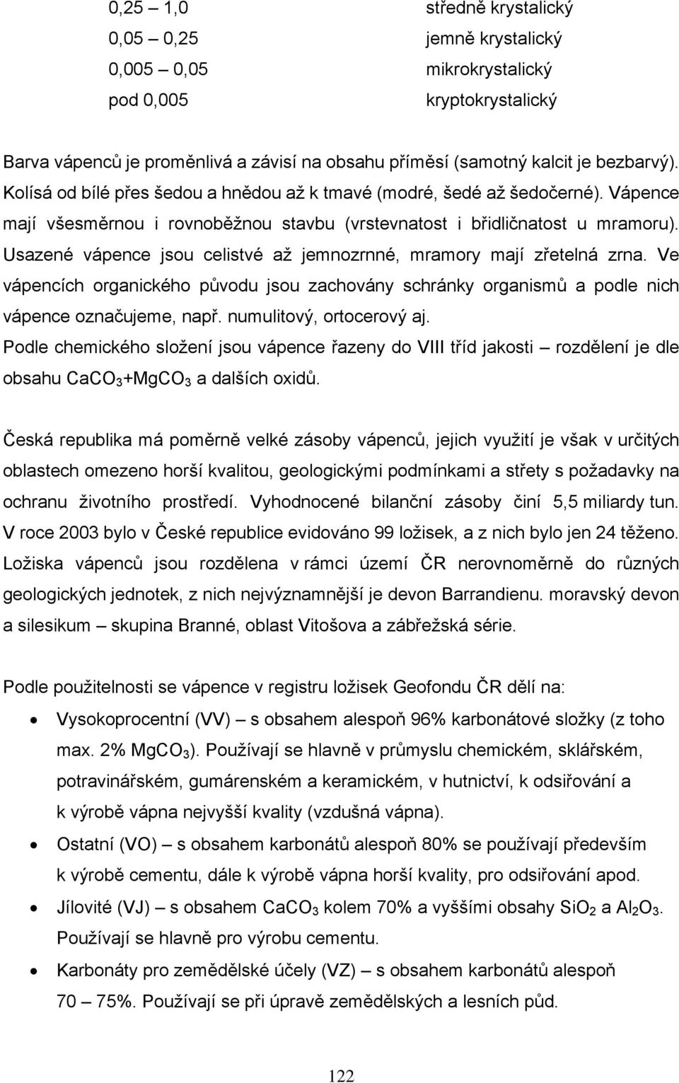 Usazené vápence jsou celistvé až jemnozrnné, mramory mají zřetelná zrna. Ve vápencích organického původu jsou zachovány schránky organismů a podle nich vápence označujeme, např.