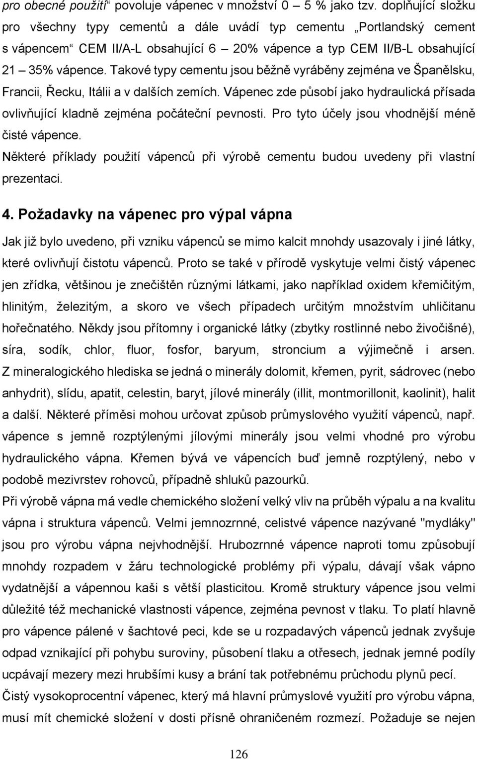 Takové typy cementu jsou běžně vyráběny zejména ve Španělsku, Francii, Řecku, Itálii a v dalších zemích. Vápenec zde působí jako hydraulická přísada ovlivňující kladně zejména počáteční pevnosti.