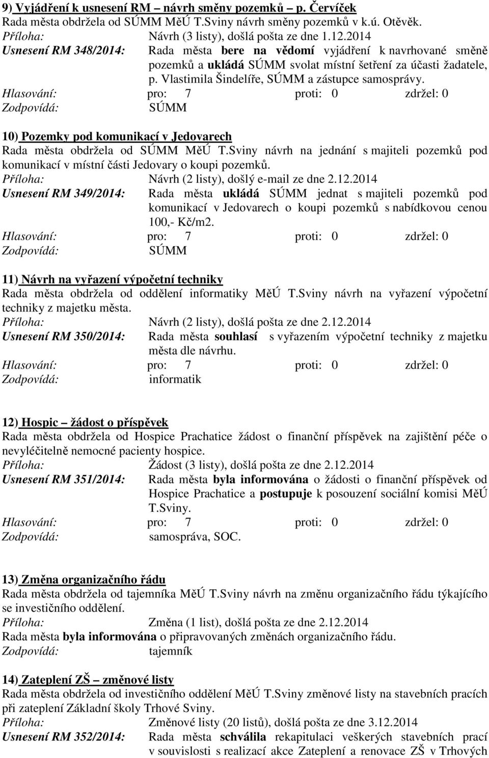 10) Pozemky pod komunikací v Jedovarech Rada města obdržela od MěÚ T.Sviny návrh na jednání s majiteli pozemků pod komunikací v místní části Jedovary o koupi pozemků.