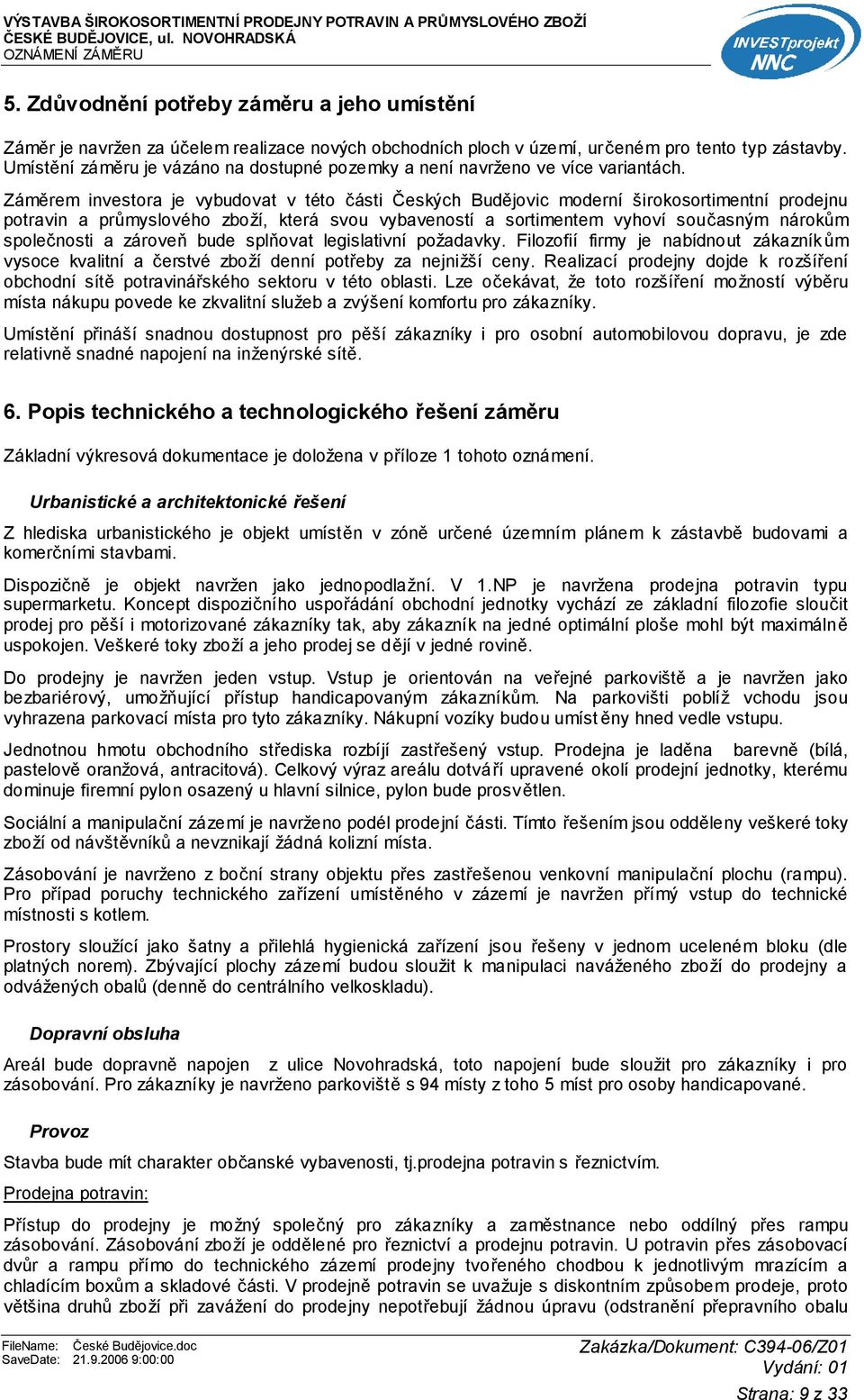 Záměrem investora je vybudovat v této části Českých Budějovic moderní širokosortimentní prodejnu potravin a průmyslového zboží, která svou vybaveností a sortimentem vyhoví současným nárokům