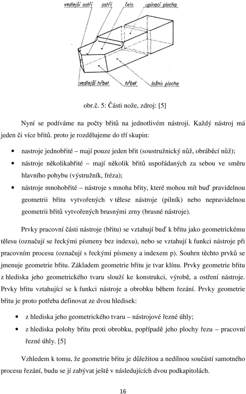 pohybu (výstružník, fréza); nástroje mnohobřité nástroje s mnoha břity, které mohou mít buď pravidelnou geometrii břitu vytvořených v tělese nástroje (pilník) nebo nepravidelnou geometrii břitů