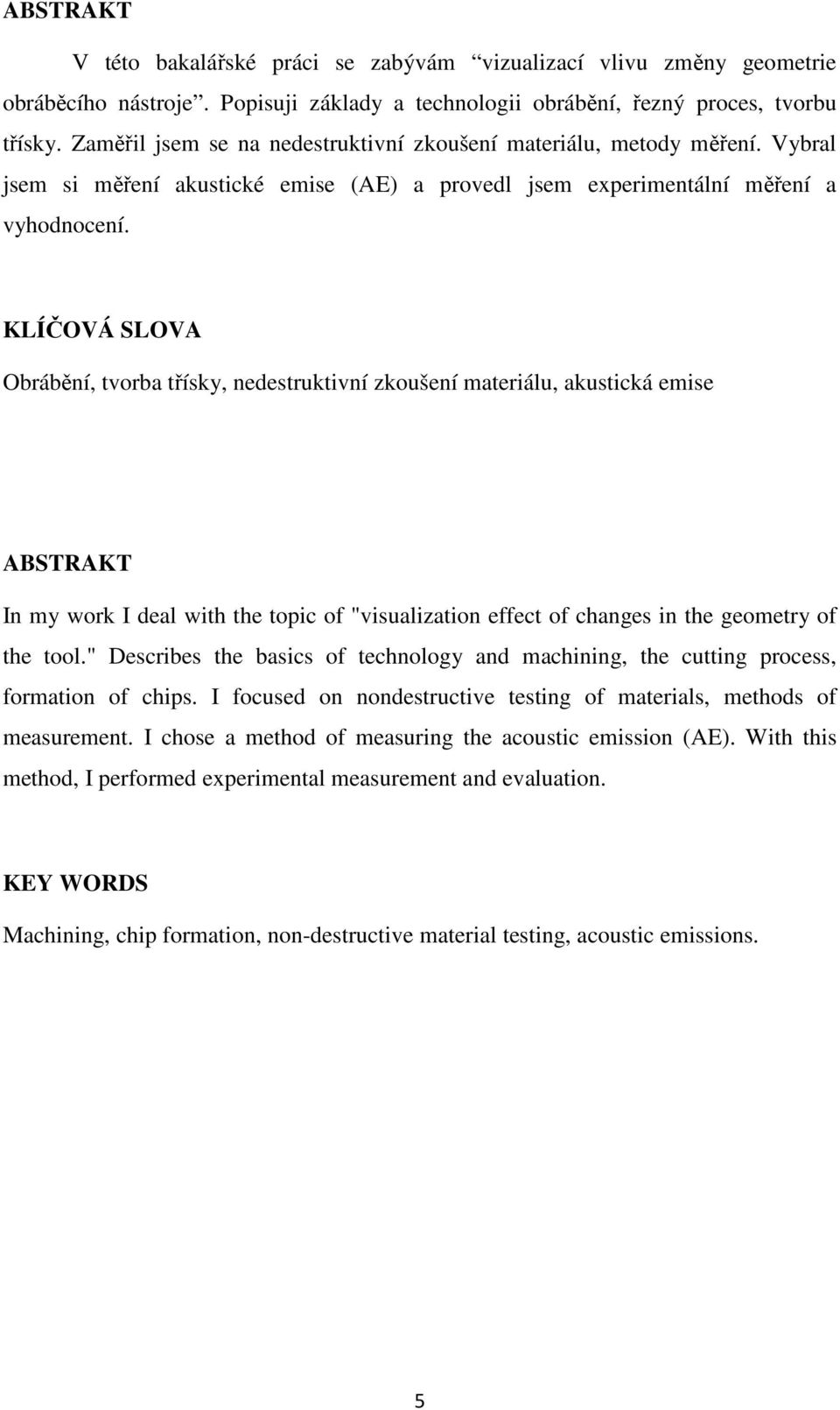 KLÍČOVÁ SLOVA Obrábění, tvorba třísky, nedestruktivní zkoušení materiálu, akustická emise ABSTRAKT In my work I deal with the topic of "visualization effect of changes in the geometry of the tool.