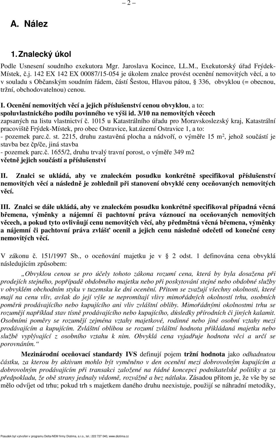 cenou. I. Ocenění nemovitých věcí a jejich příslušenství cenou obvyklou, a to: spoluvlastnického podílu povinného ve výši id. 3/10 na nemovitých věcech zapsaných na listu vlastnictví č.