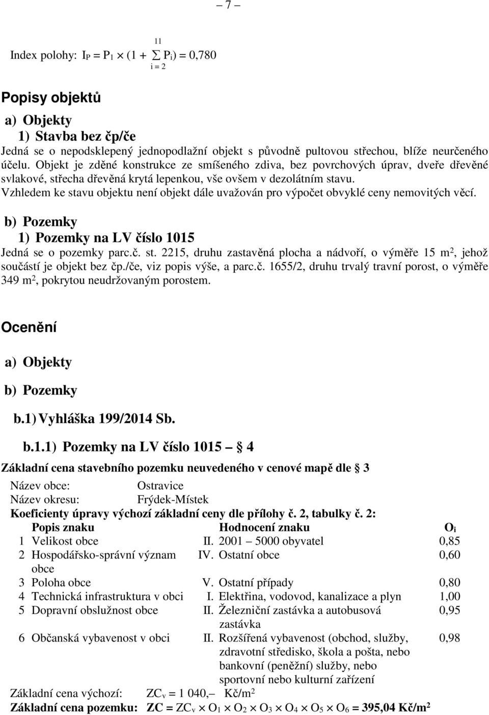 Vzhledem ke stavu objektu není objekt dále uvažován pro výpočet obvyklé ceny nemovitých věcí. b) Pozemky 1) Pozemky na LV číslo 1015 Jedná se o pozemky parc.č. st. 2215, druhu zastavěná plocha a nádvoří, o výměře 15 m 2, jehož součástí je objekt bez čp.