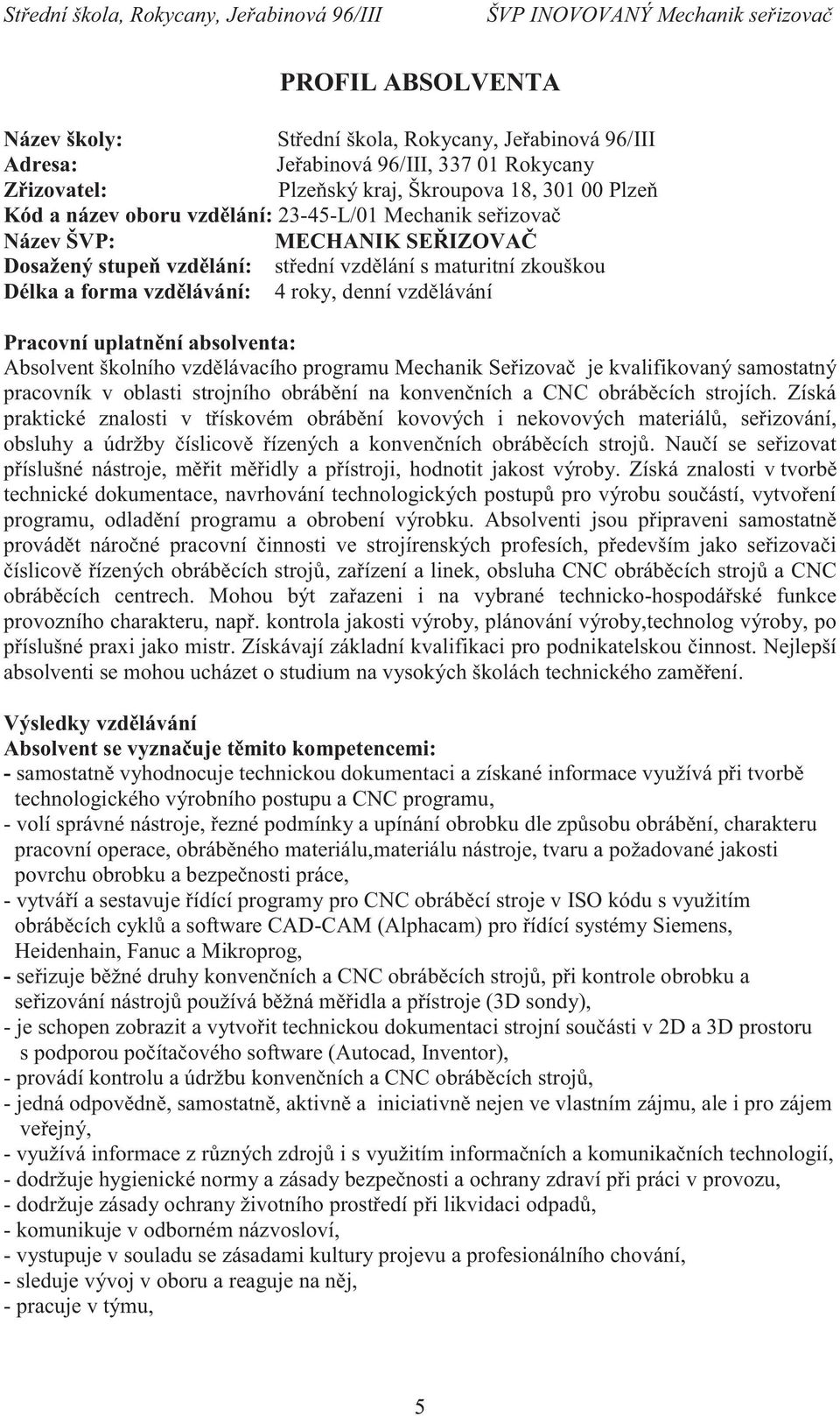 absolventa: Absolvent školního vzdělávacího programu Mechanik Seřizovač je kvalifikovaný samostatný pracovník v oblasti strojního obrábění na konvenčních a CNC obráběcích strojích.