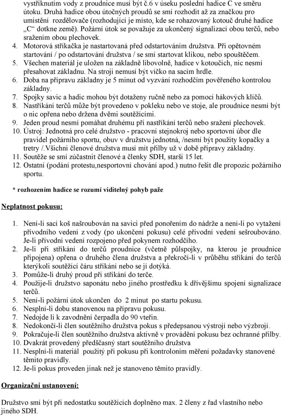 Požární útok se považuje za ukončený signalizací obou terčů, nebo sražením obou plechovek. 4. Motorová stříkačka je nastartovaná před odstartováním družstva.