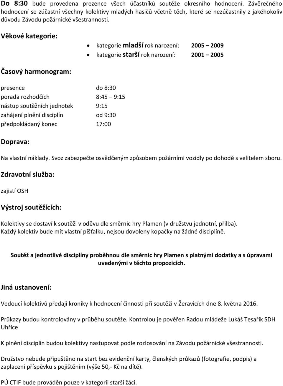 Věkové kategorie: kategorie mladší rok narození: 2005 2009 kategorie starší rok narození: 2001 2005 Časový harmonogram: presence do 8:30 porada rozhodčích 8:45 9:15 nástup soutěžních jednotek 9:15