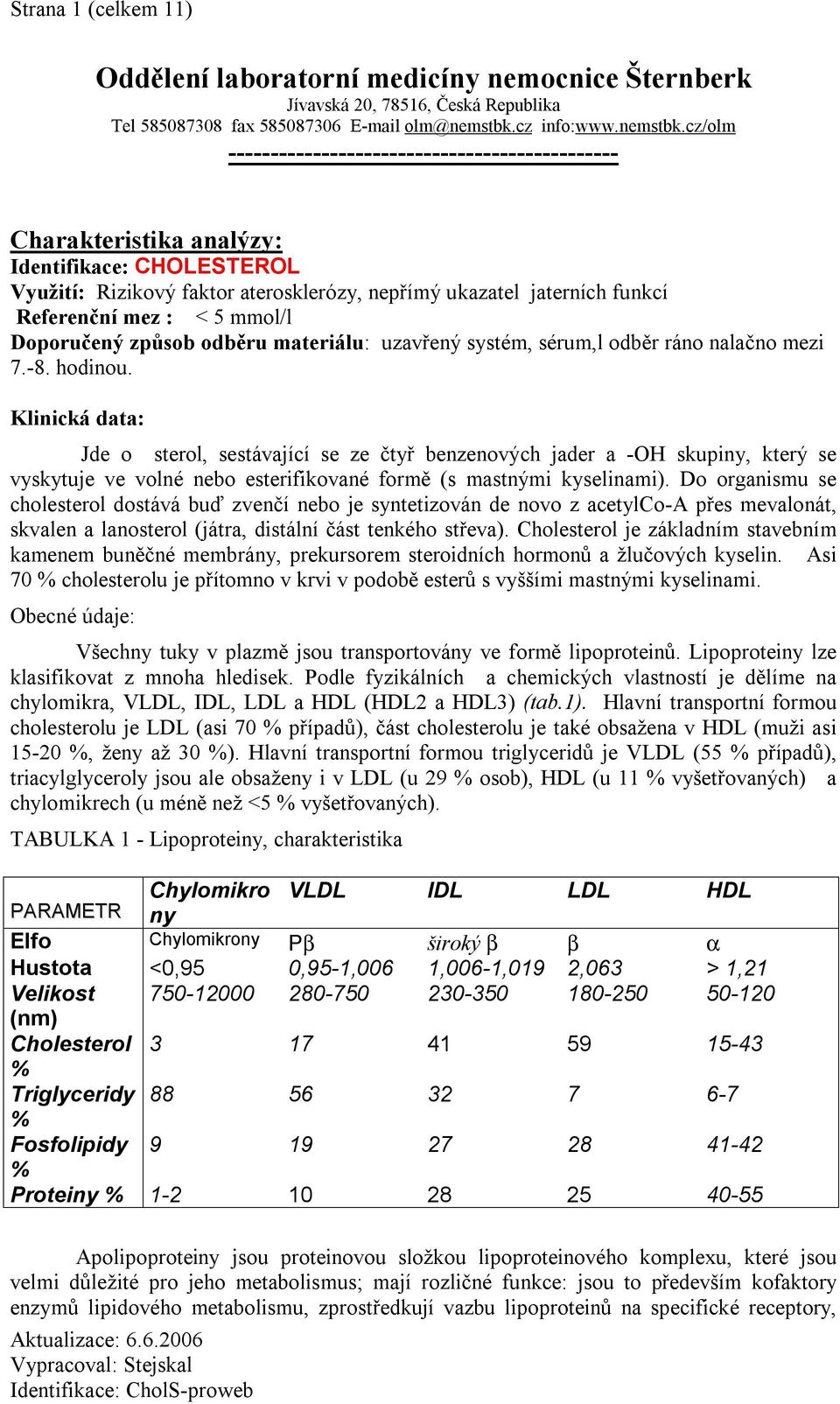 cz/olm ---------------------------------------------- Charakteristika analýzy: Identifikace: CHOLESTEROL Využití: Rizikový faktor aterosklerózy, nepřímý ukazatel jaterních funkcí Referenční mez : < 5