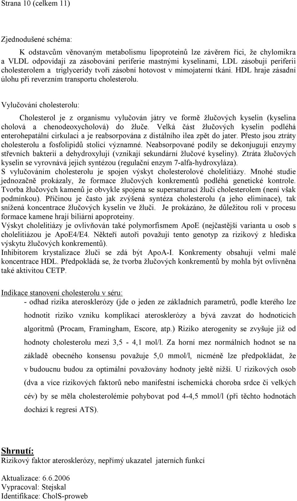 Vylučování cholesterolu: Cholesterol je z organismu vylučován játry ve formě žlučových kyselin (kyselina cholová a chenodeoxycholová) do žluče.