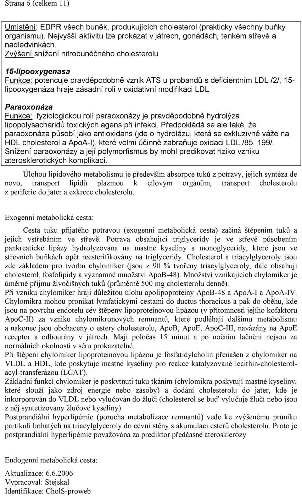 LDL Paraoxonáza Funkce: fyziologickou rolí paraoxonázy je pravděpodobně hydrolýza lipopolysacharidů toxických agens při infekci.