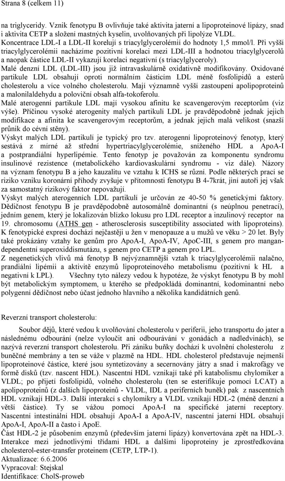 Při vyšší triacylglycerolémii nacházíme pozitivní korelaci mezi LDL-III a hodnotou triacylglycerolů a naopak částice LDL-II vykazují korelaci negativní (s triacylglyceroly).