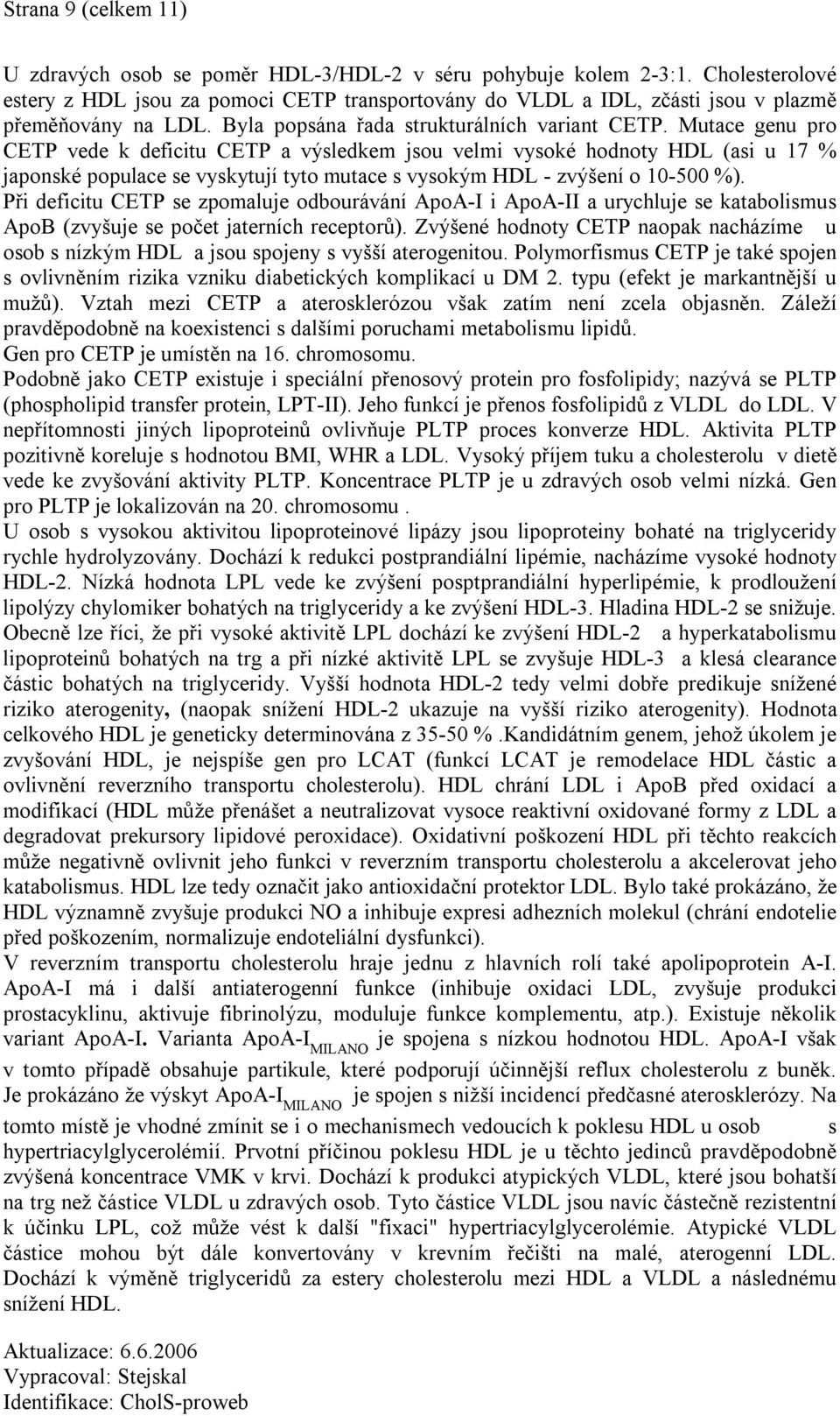 Mutace genu pro CETP vede k deficitu CETP a výsledkem jsou velmi vysoké hodnoty HDL (asi u 17 % japonské populace se vyskytují tyto mutace s vysokým HDL - zvýšení o 10-500 %).