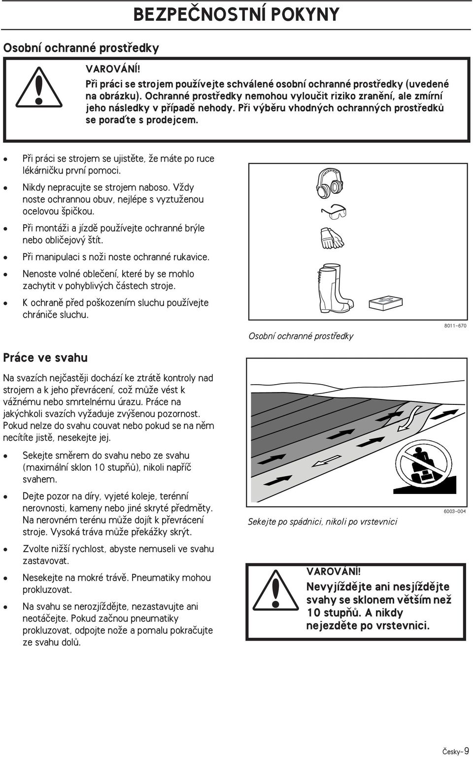 Pfii práci se strojem se ujistûte, Ïe máte po ruce lékárniãku první pomoci. Nikdy nepracujte se strojem naboso. VÏdy noste ochrannou obuv, nejlépe s vyztuïenou ocelovou piãkou.