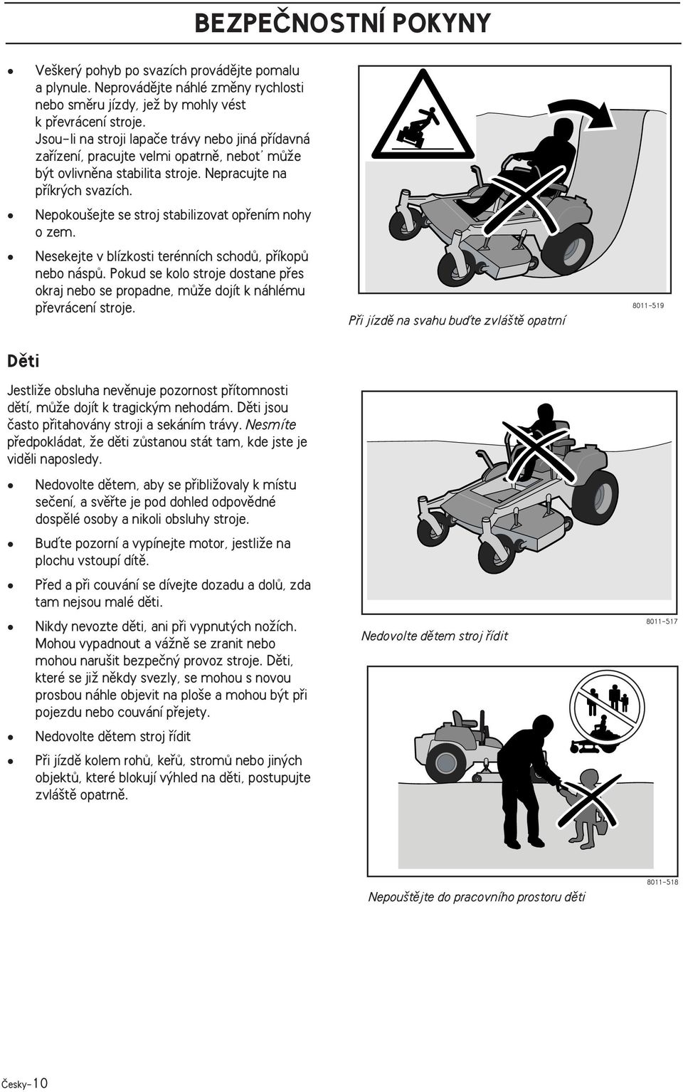 Nepokou ejte se stroj stabilizovat opfiením nohy o zem. Nesekejte v blízkosti terénních schodû, pfiíkopû nebo náspû.