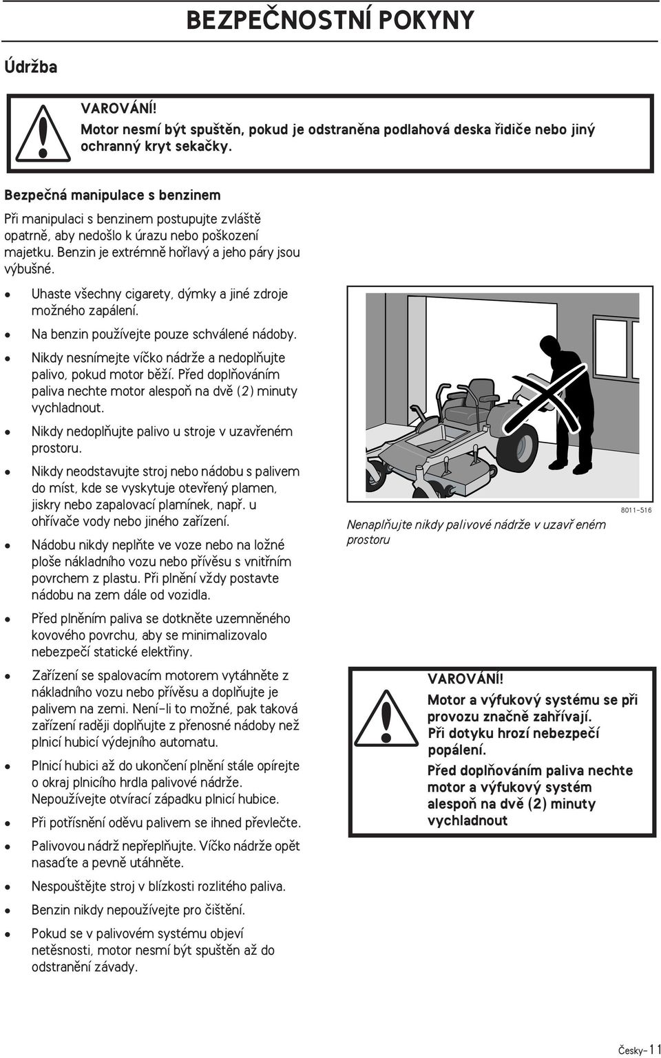 Uhaste v echny cigarety, d mky a jiné zdroje moïného zapálení. Na benzin pouïívejte pouze schválené nádoby. Nikdy nesnímejte víãko nádrïe a nedoplàujte palivo, pokud motor bûïí.