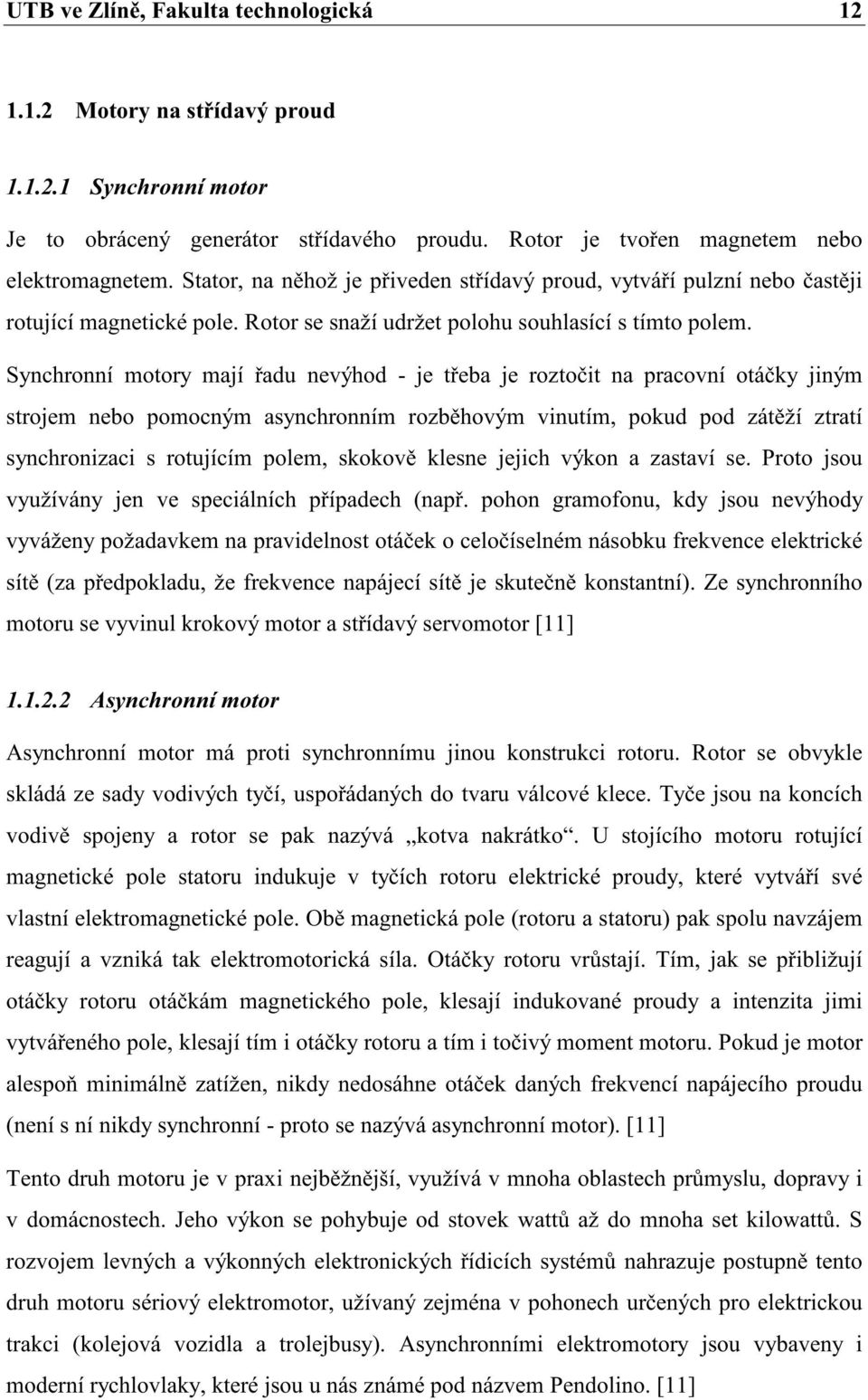 ynchronní motory mají au nevýho - je teba je roztoit na racovní otáky jiným strojem nebo omocným asynchronním rozbhovým vinutím, oku o zátží ztratí synchronizaci s rotujícím olem, skokov klesne